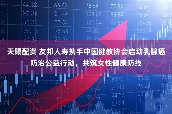 天赐配资 友邦人寿携手中国健教协会启动乳腺癌防治公益行动，共筑女性健康防线