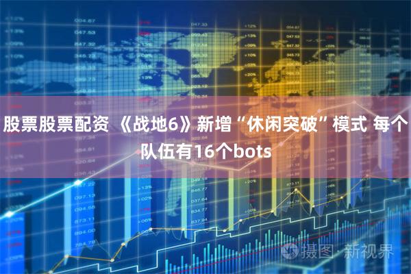 股票股票配资 《战地6》新增“休闲突破”模式 每个队伍有16个bots