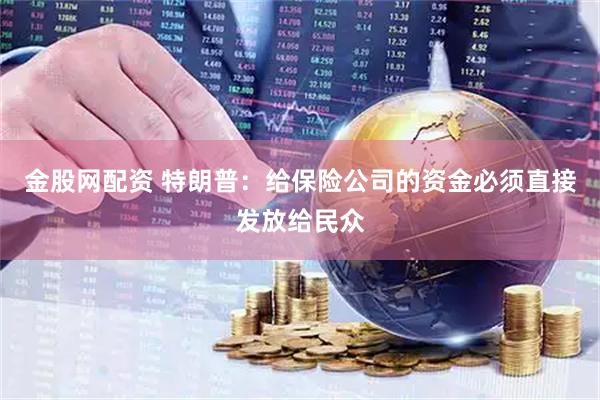 金股网配资 特朗普：给保险公司的资金必须直接发放给民众