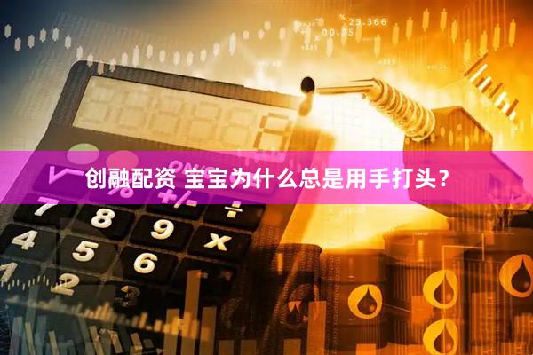 创融配资 宝宝为什么总是用手打头？