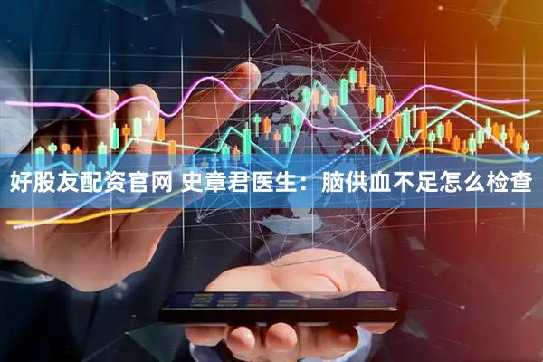 好股友配资官网 史章君医生：脑供血不足怎么检查
