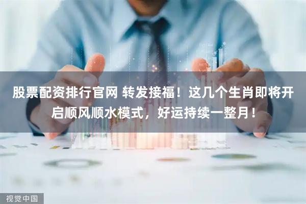 股票配资排行官网 转发接福！这几个生肖即将开启顺风顺水模式，好运持续一整月！