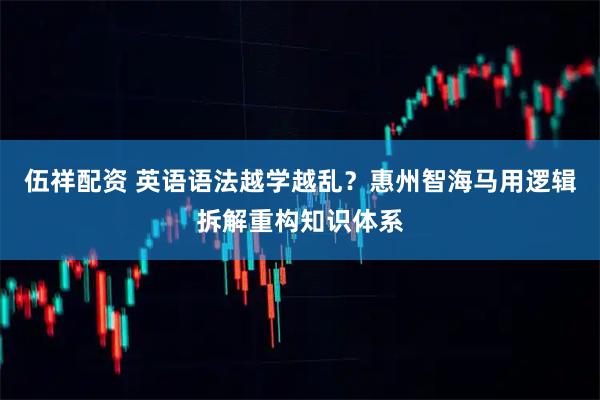 伍祥配资 英语语法越学越乱？惠州智海马用逻辑拆解重构知识体系